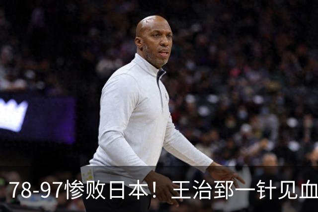 78-97惨败日本！王治郅一针见血大实话：球员真不缺拼劲，只是实打实打不过